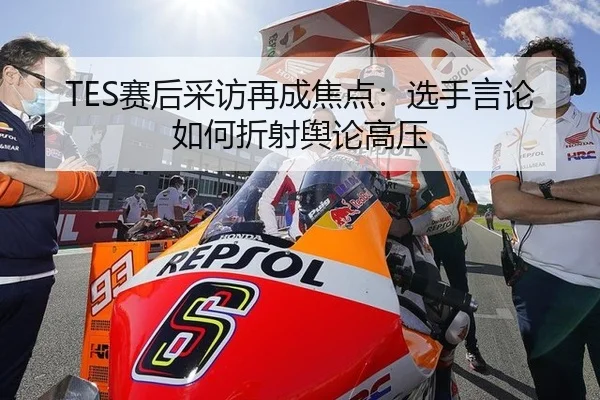 TES赛后采访再成焦点：选手言论如何折射舆论高压